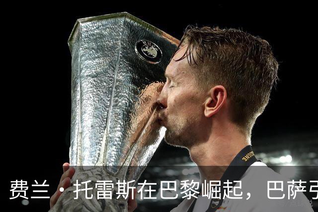 费兰·托雷斯在巴黎崛起，巴萨引戈登的决策是否值得？